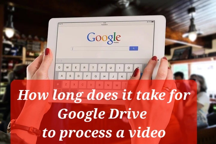 How Long Does It Take For Google Drive To Process A Video