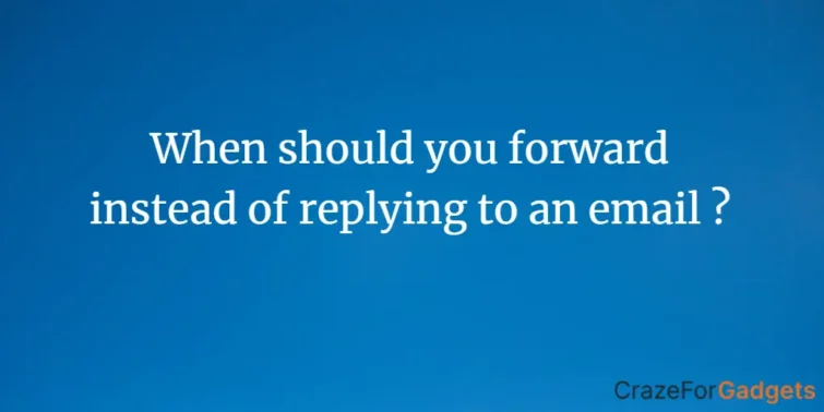 When should you forward instead of replying to an email