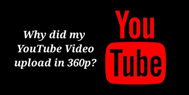 why-did-my-youtube-video-upload-in-360p